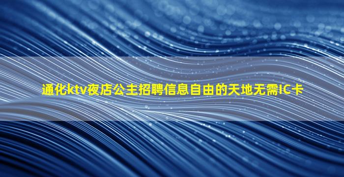 通化ktv夜店公主招聘信息自由的天地无需IC卡